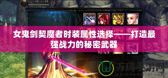 女鬼劍契魔者時裝屬性選擇——打造最強戰力的秘密武器