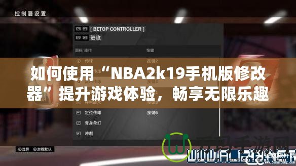 如何使用“NBA2k19手機版修改器”提升游戲體驗，暢享無限樂趣