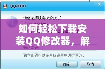 如何輕松下載安裝QQ修改器，解鎖更多精彩功能