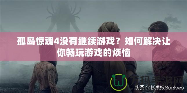 孤島驚魂4沒有繼續游戲？如何解決讓你暢玩游戲的煩惱