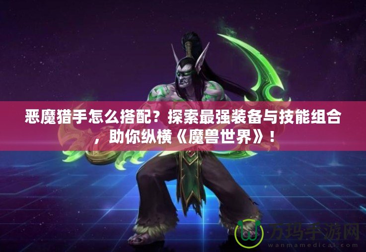 惡魔獵手怎么搭配？探索最強裝備與技能組合，助你縱橫《魔獸世界》！