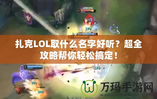 扎克LOL取什么名字好聽？超全攻略幫你輕松搞定！