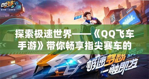 探索極速世界——《QQ飛車手游》帶你暢享指尖賽車的激情之旅