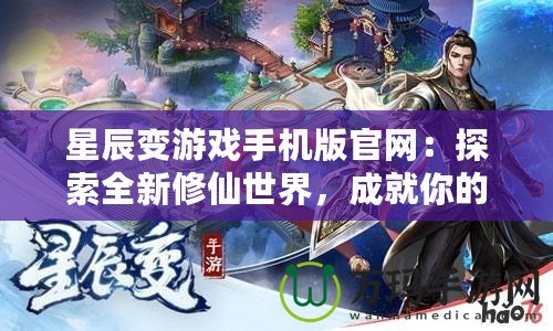 星辰變游戲手機版官網：探索全新修仙世界，成就你的修真之路