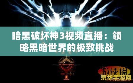 暗黑破壞神3視頻直播：領略黑暗世界的極致挑戰