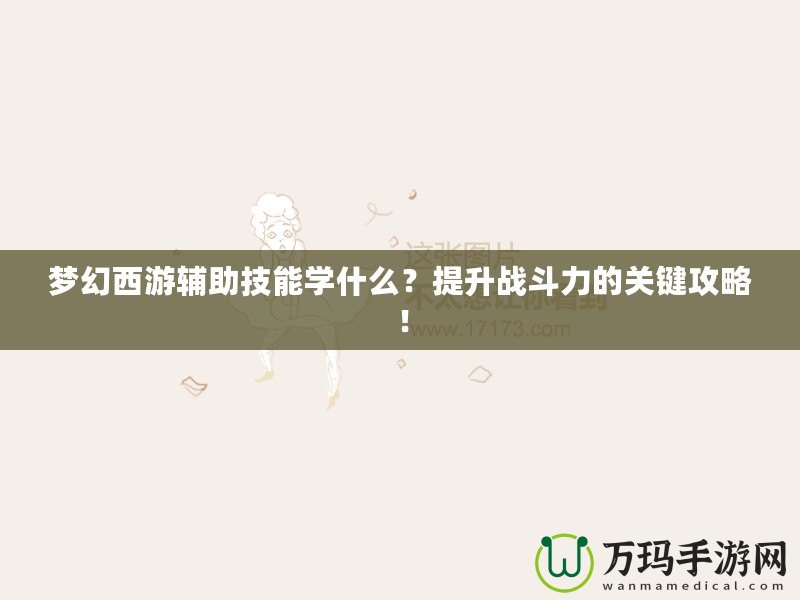 夢幻西游輔助技能學什么？提升戰斗力的關鍵攻略！