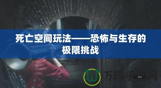 死亡空間玩法——恐怖與生存的極限挑戰(zhàn)