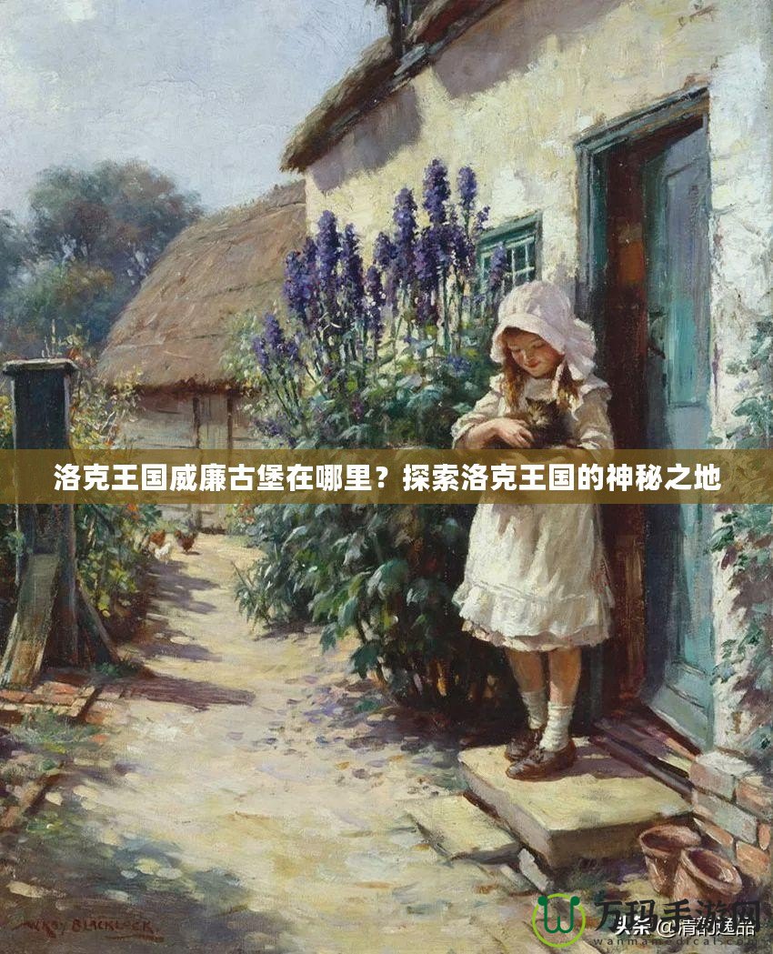 洛克王國威廉古堡在哪里？探索洛克王國的神秘之地