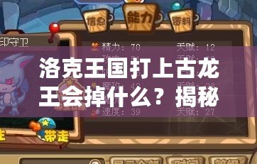 洛克王國打上古龍王會掉什么？揭秘高收益掉落與最強獎勵！