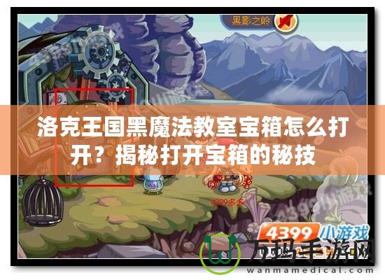 洛克王國(guó)黑魔法教室寶箱怎么打開？揭秘打開寶箱的秘技