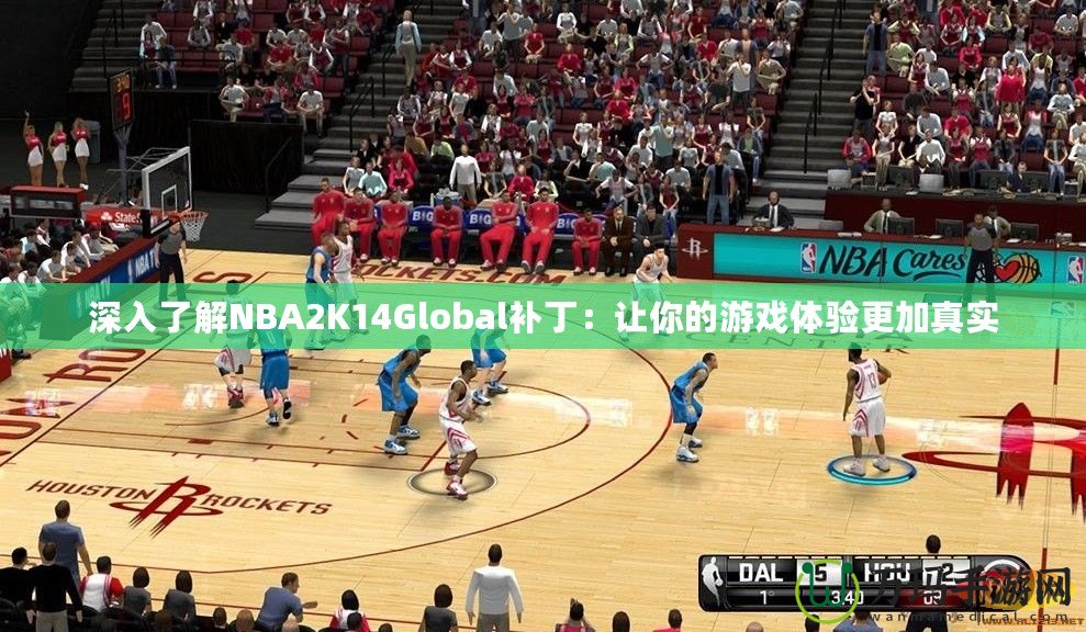 深入了解NBA2K14Global補丁：讓你的游戲體驗更加真實