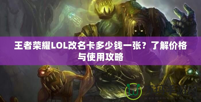 王者榮耀LOL改名卡多少錢一張？了解價格與使用攻略