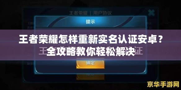 王者榮耀怎樣重新實名認證安卓？全攻略教你輕松解決