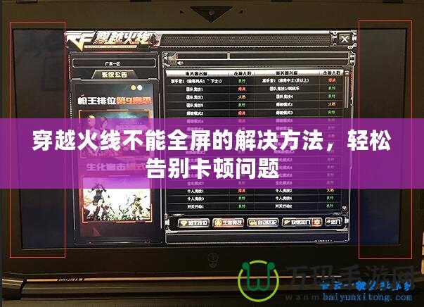 穿越火線不能全屏的解決方法，輕松告別卡頓問(wèn)題
