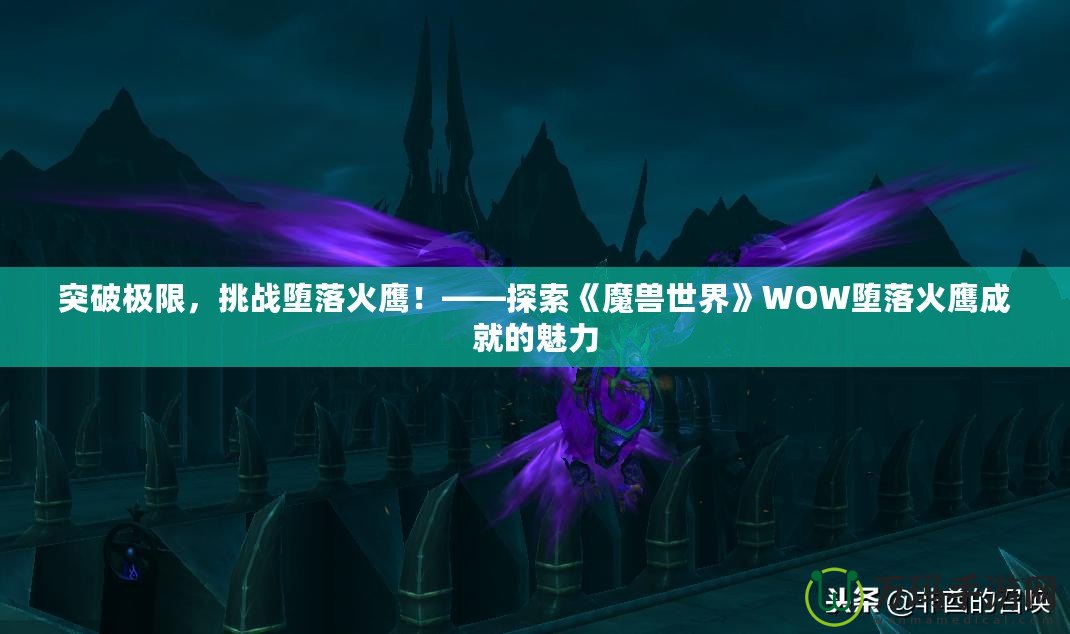 突破極限，挑戰墮落火鷹！——探索《魔獸世界》WOW墮落火鷹成就的魅力