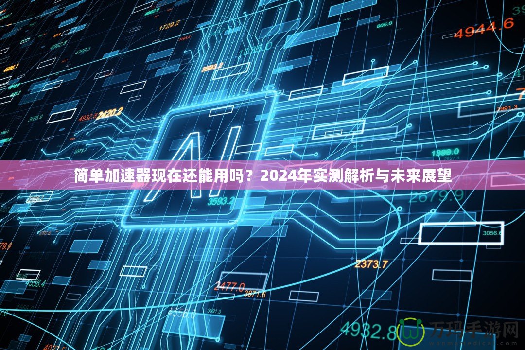 簡單加速器現(xiàn)在還能用嗎？2024年實測解析與未來展望