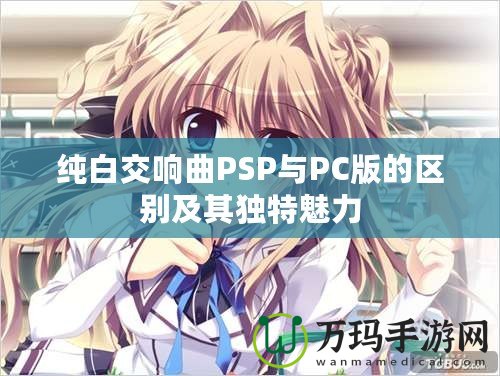 純白交響曲PSP與PC版的區別及其獨特魅力