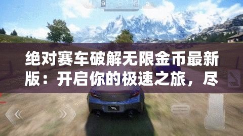 絕對(duì)賽車破解無限金幣最新版：開啟你的極速之旅，盡情享受賽車世界的巔峰體驗(yàn)