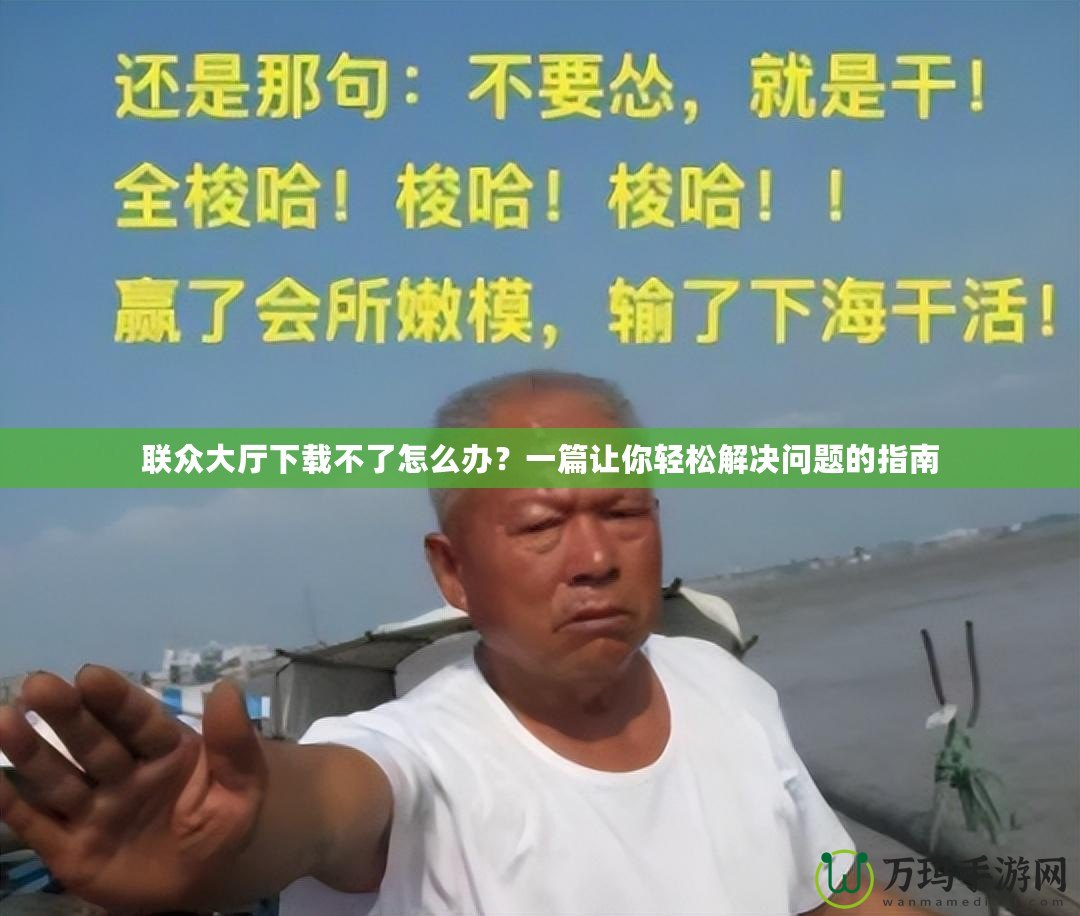 聯眾大廳下載不了怎么辦？一篇讓你輕松解決問題的指南