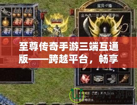 至尊傳奇手游三端互通版——跨越平臺，暢享極致戰(zhàn)斗體驗！