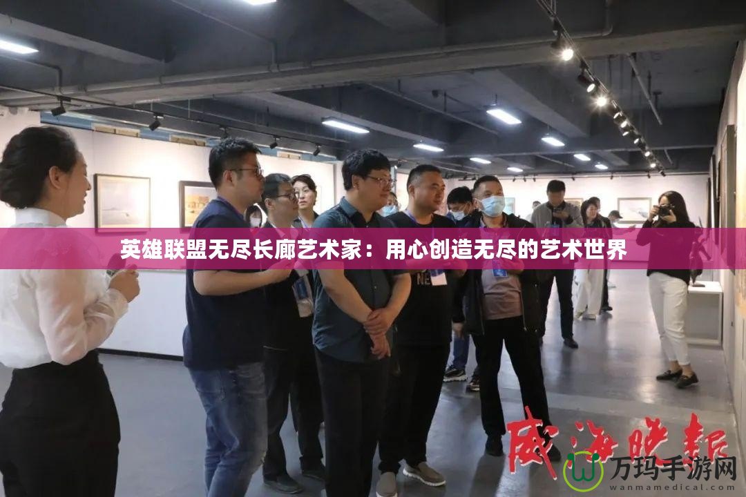 英雄聯盟無盡長廊藝術家：用心創造無盡的藝術世界