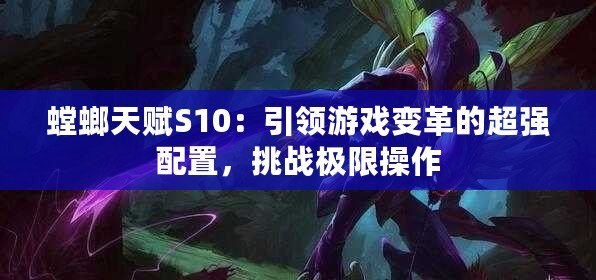 螳螂天賦S10：引領游戲變革的超強配置，挑戰極限操作