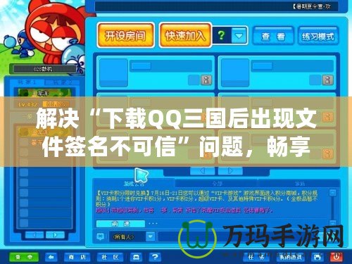 解決“下載QQ三國后出現文件簽名不可信”問題，暢享無憂游戲體驗