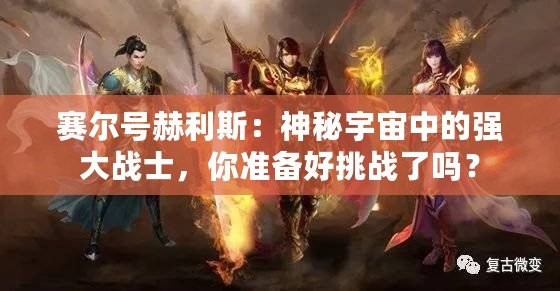 賽爾號赫利斯：神秘宇宙中的強大戰士，你準備好挑戰了嗎？