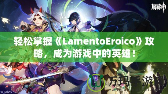 輕松掌握《LamentoEroico》攻略，成為游戲中的英雄！