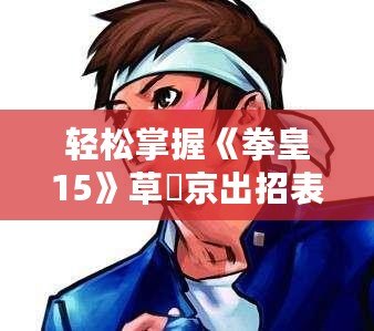 輕松掌握《拳皇15》草薙京出招表，快速成為格斗高手！