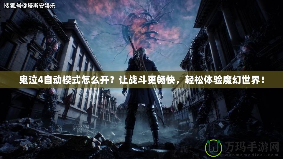 鬼泣4自動模式怎么開？讓戰(zhàn)斗更暢快，輕松體驗魔幻世界！