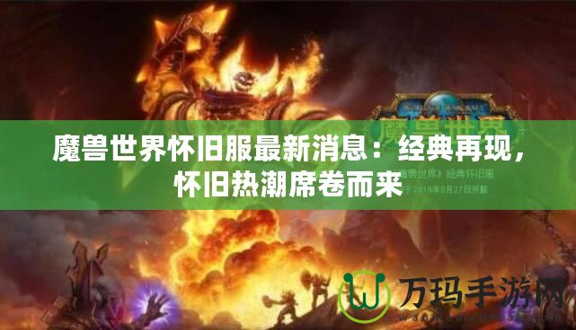 魔獸世界懷舊服最新消息：經(jīng)典再現(xiàn)，懷舊熱潮席卷而來