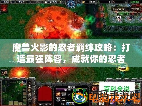 魔獸火影的忍者羈絆攻略：打造最強陣容，成就你的忍者傳奇