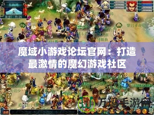 魔域小游戲論壇官網：打造最激情的魔幻游戲社區