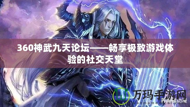 360神武九天論壇——暢享極致游戲體驗的社交天堂