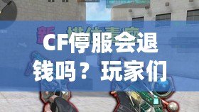 CF停服會退錢嗎？玩家們的權益該如何保障？