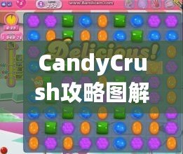 CandyCrush攻略圖解：快速提升游戲技巧，輕松突破關卡！