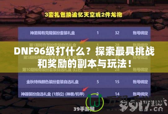 DNF96級(jí)打什么？探索最具挑戰(zhàn)和獎(jiǎng)勵(lì)的副本與玩法！