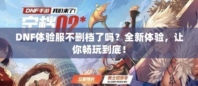 DNF體驗(yàn)服不刪檔了嗎？全新體驗(yàn)，讓你暢玩到底！