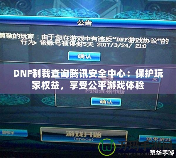 DNF制裁查詢騰訊安全中心：保護玩家權益，享受公平游戲體驗