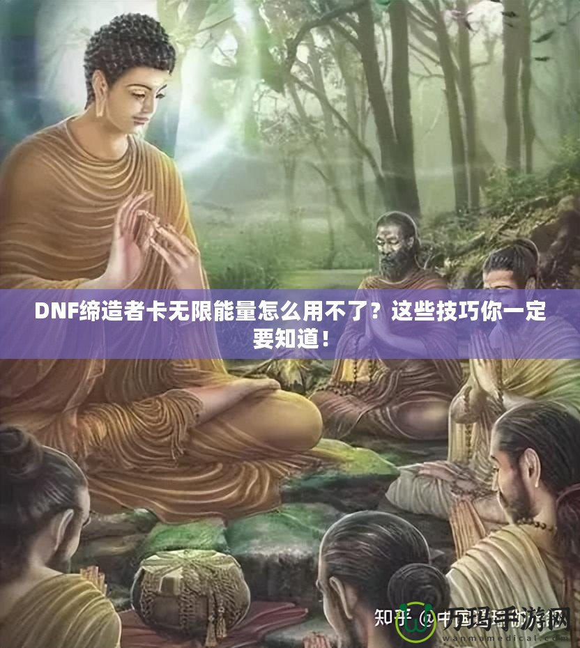 DNF締造者卡無限能量怎么用不了？這些技巧你一定要知道！