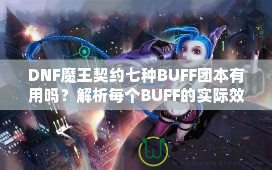 DNF魔王契約七種BUFF團本有用嗎？解析每個BUFF的實際效果與價值