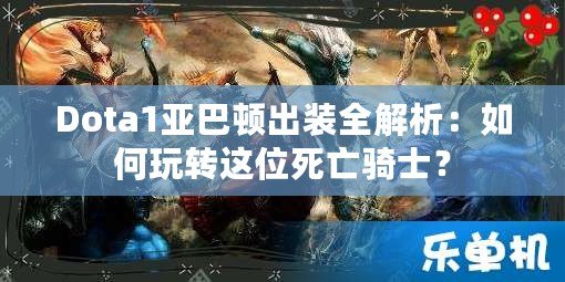 Dota1亞巴頓出裝全解析：如何玩轉這位死亡騎士？