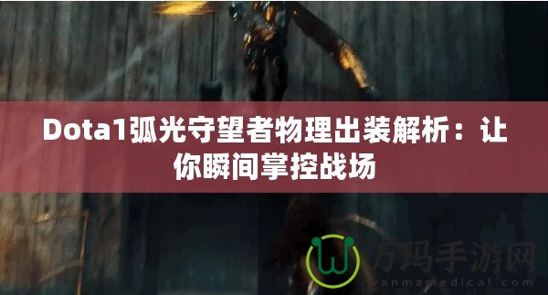 Dota1弧光守望者物理出裝解析：讓你瞬間掌控戰場