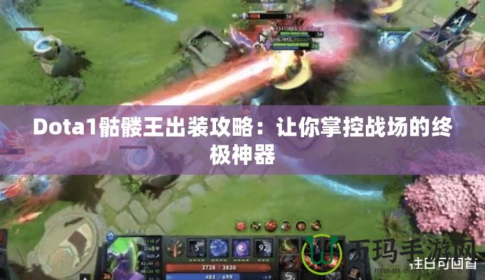 Dota1骷髏王出裝攻略：讓你掌控戰場的終極神器