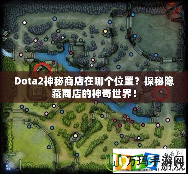 Dota2神秘商店在哪個位置？探秘隱藏商店的神奇世界！