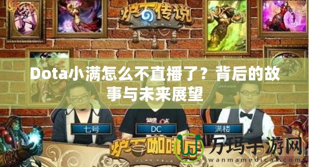 Dota小滿怎么不直播了？背后的故事與未來展望