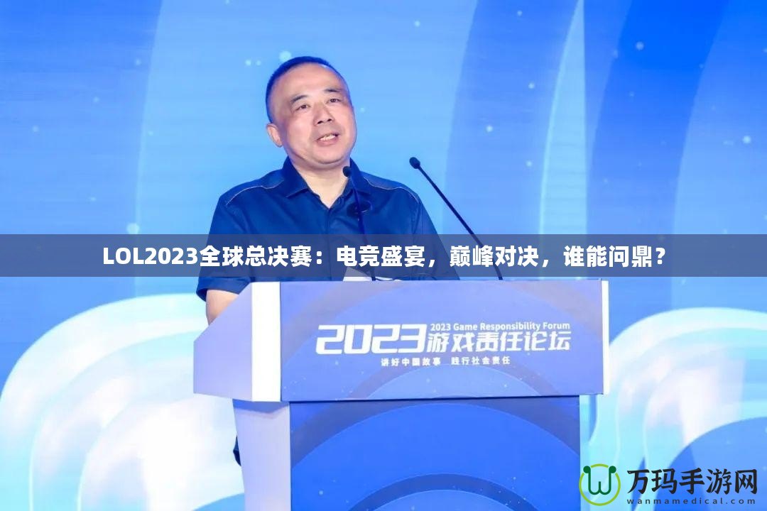 LOL2023全球總決賽：電競(jìng)盛宴，巔峰對(duì)決，誰能問鼎？