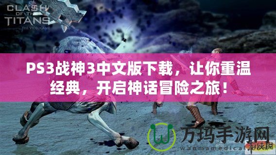 PS3戰神3中文版下載，讓你重溫經典，開啟神話冒險之旅！