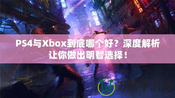 PS4與Xbox到底哪個好？深度解析讓你做出明智選擇！